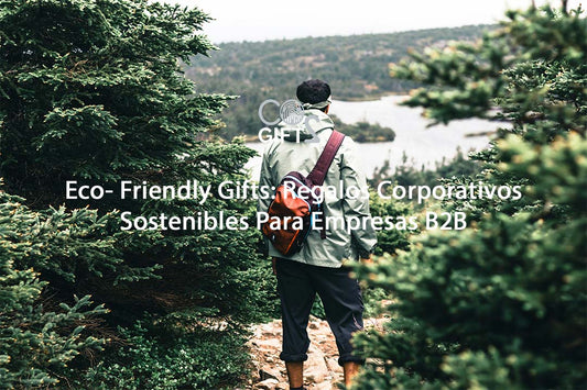 Eco- Friendly Gifts: Regalos Corporativos Sostenibles Para Empresas B2B